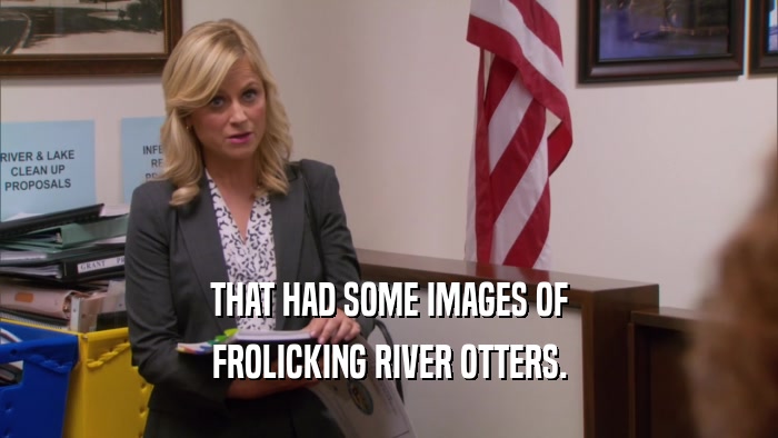 THAT HAD SOME IMAGES OF FROLICKING RIVER OTTERS. 