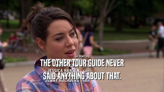 THE OTHER TOUR GUIDE NEVER SAID ANYTHING ABOUT THAT. 