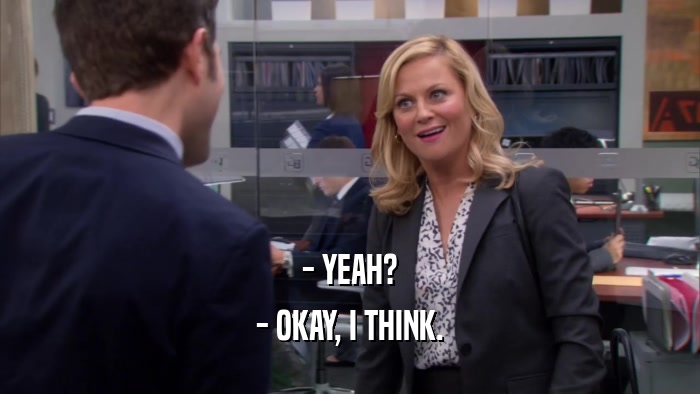 - YEAH? - OKAY, I THINK. 