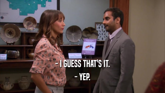 - I GUESS THAT'S IT. - YEP. 