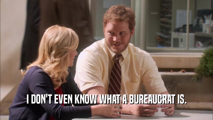 I DON'T EVEN KNOW WHAT A BUREAUCRAT IS.  
