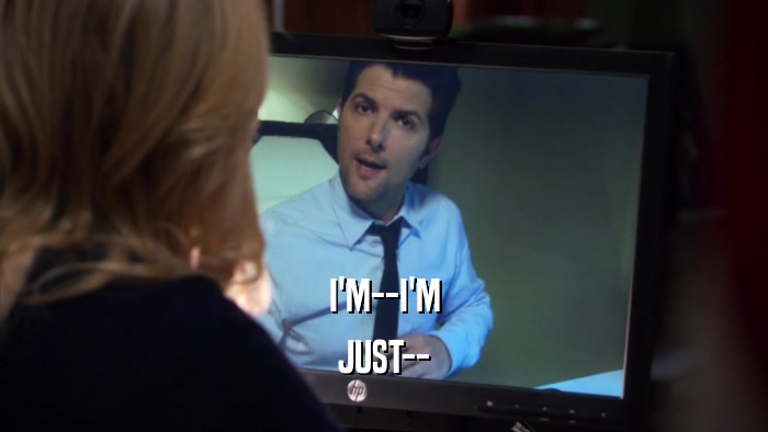 I'M--I'M JUST-- 