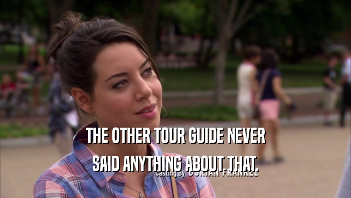 THE OTHER TOUR GUIDE NEVER SAID ANYTHING ABOUT THAT. 