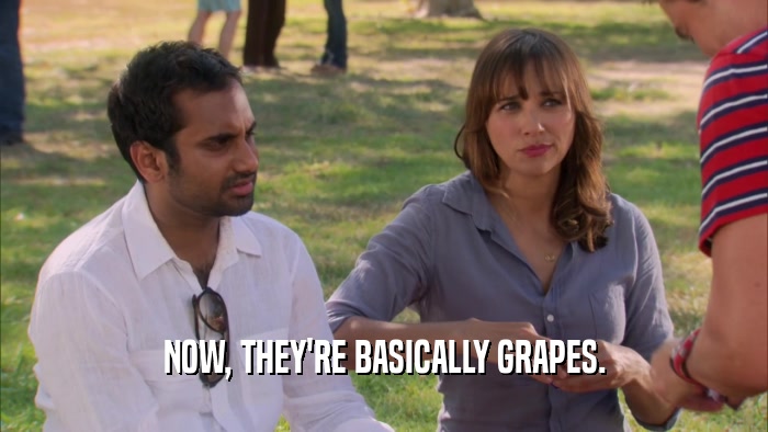 NOW, THEY'RE BASICALLY GRAPES.  