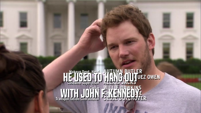 HE USED TO HANG OUT
 WITH JOHN F. KENNEDY.
 