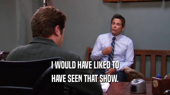I WOULD HAVE LIKED TO HAVE SEEN THAT SHOW. 