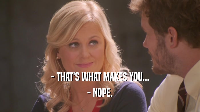 - THAT'S WHAT MAKES YOU... - NOPE. 
