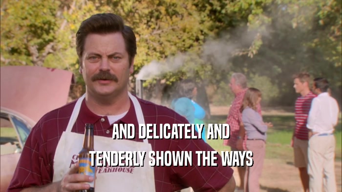 AND DELICATELY AND TENDERLY SHOWN THE WAYS 