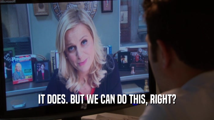 IT DOES. BUT WE CAN DO THIS, RIGHT?  