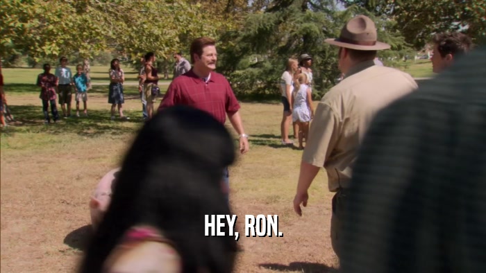 HEY, RON.  