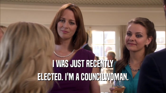 I WAS JUST RECENTLY ELECTED. I'M A COUNCILWOMAN. 