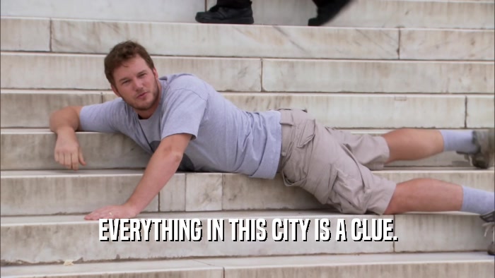 EVERYTHING IN THIS CITY IS A CLUE.  