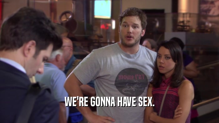 WE'RE GONNA HAVE SEX.  
