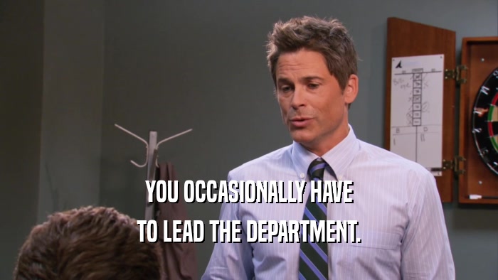 YOU OCCASIONALLY HAVE
 TO LEAD THE DEPARTMENT.
 