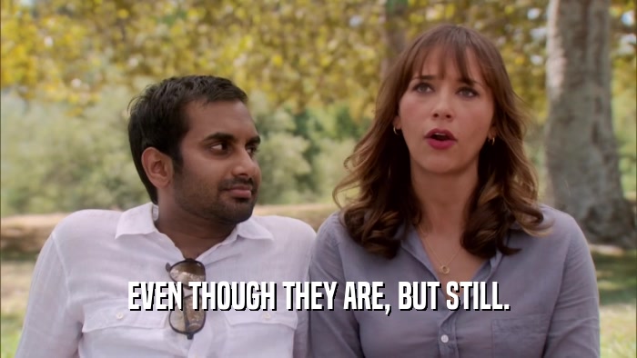 EVEN THOUGH THEY ARE, BUT STILL.  
