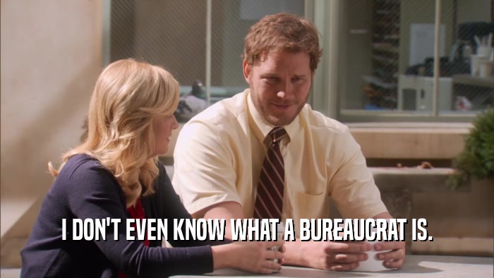 I DON'T EVEN KNOW WHAT A BUREAUCRAT IS.  