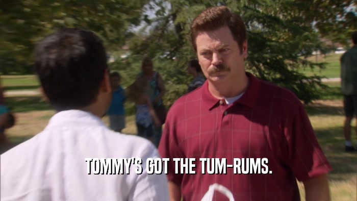 TOMMY'S GOT THE TUM-RUMS.  