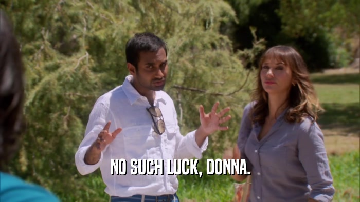NO SUCH LUCK, DONNA.  