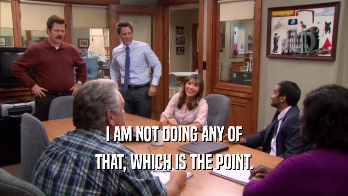 I AM NOT DOING ANY OF THAT, WHICH IS THE POINT. 