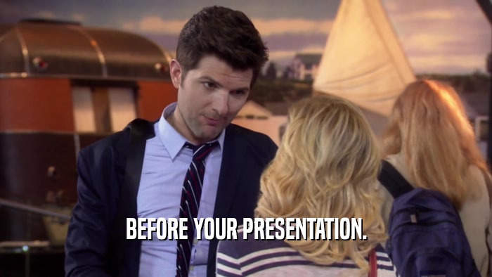 BEFORE YOUR PRESENTATION.  