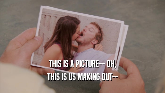 THIS IS A PICTURE-- OH, THIS IS US MAKING OUT-- 