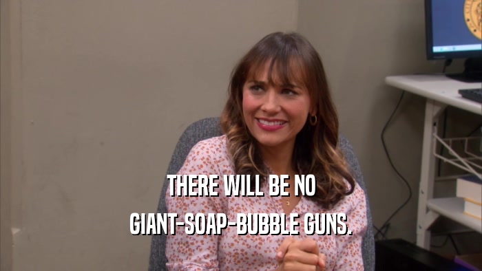 THERE WILL BE NO GIANT-SOAP-BUBBLE GUNS. 