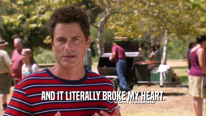 AND IT LITERALLY BROKE MY HEART.  