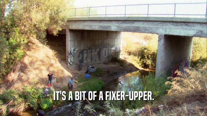 IT'S A BIT OF A FIXER-UPPER.  