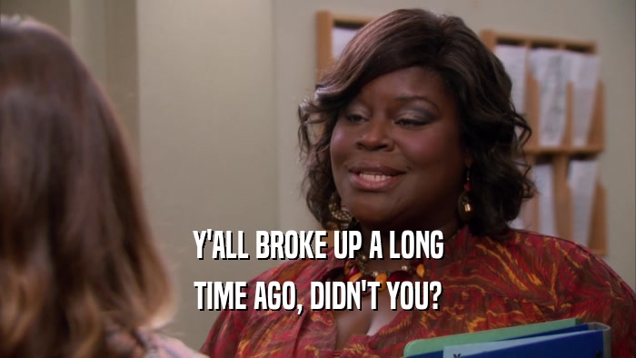 Y'ALL BROKE UP A LONG TIME AGO, DIDN'T YOU? 