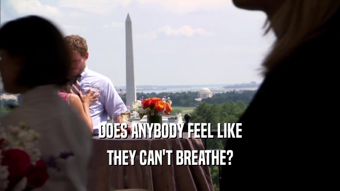 DOES ANYBODY FEEL LIKE THEY CAN'T BREATHE? 