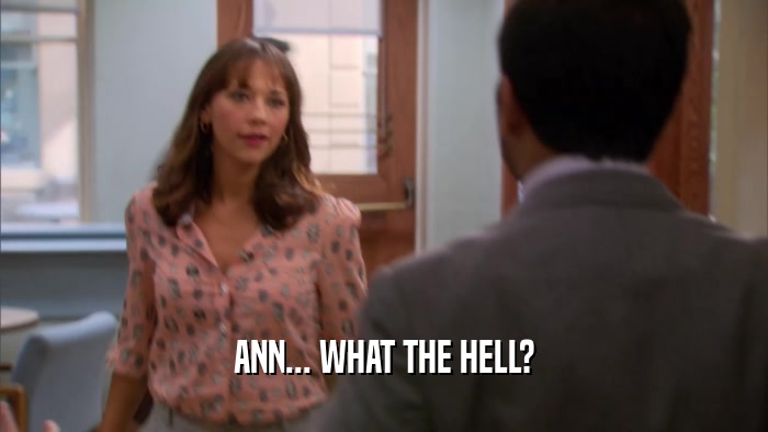 ANN... WHAT THE HELL?  