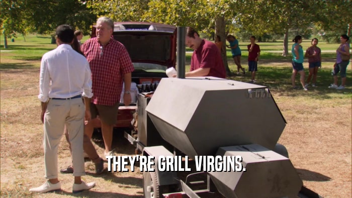 THEY'RE GRILL VIRGINS.  