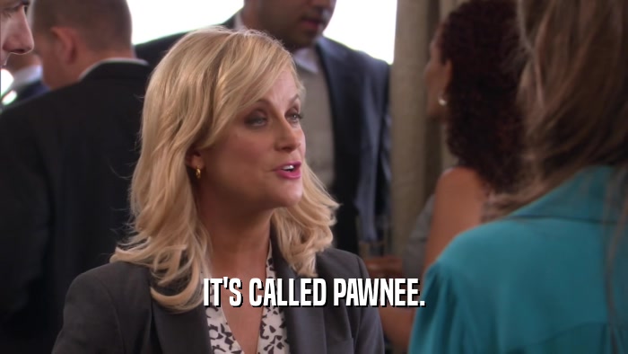 IT'S CALLED PAWNEE.  