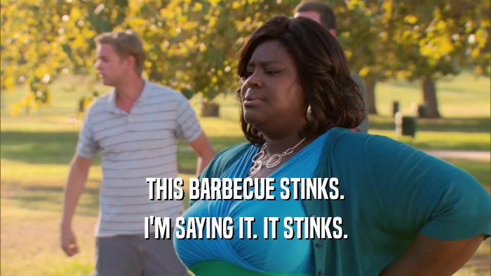 THIS BARBECUE STINKS.
 I'M SAYING IT. IT STINKS.
 