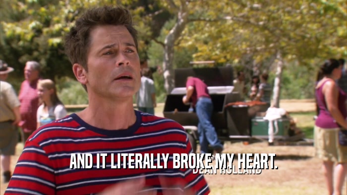 AND IT LITERALLY BROKE MY HEART.  