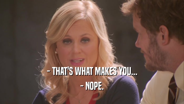 - THAT'S WHAT MAKES YOU... - NOPE. 