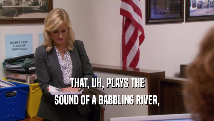 THAT, UH, PLAYS THE SOUND OF A BABBLING RIVER, 
