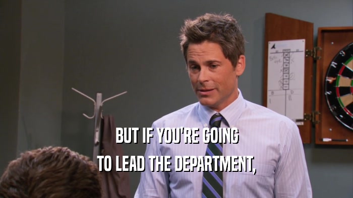 BUT IF YOU'RE GOING
 TO LEAD THE DEPARTMENT,
 