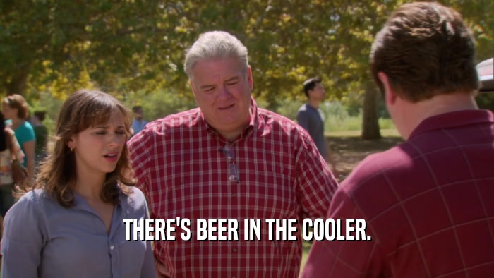 THERE'S BEER IN THE COOLER.
  