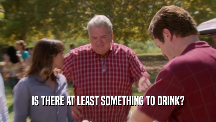 IS THERE AT LEAST SOMETHING TO DRINK?  