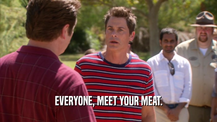 EVERYONE, MEET YOUR MEAT.
  