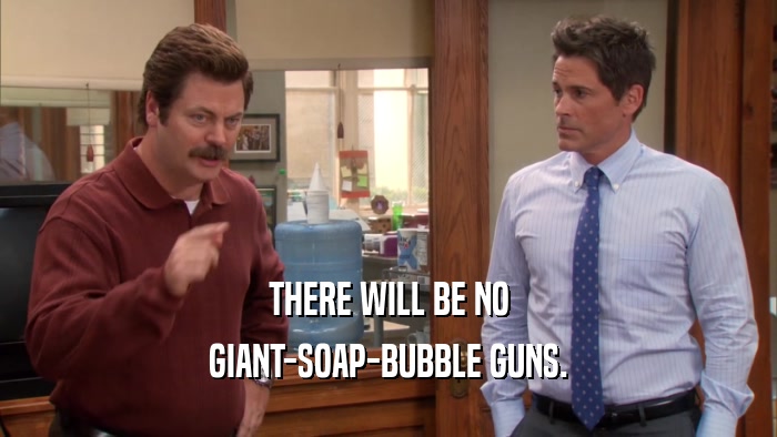 THERE WILL BE NO GIANT-SOAP-BUBBLE GUNS. 