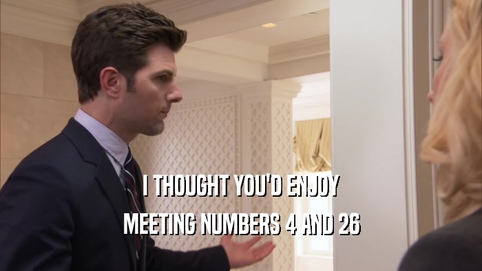 I THOUGHT YOU'D ENJOY MEETING NUMBERS 4 AND 26 