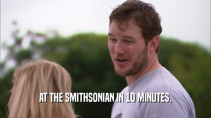 AT THE SMITHSONIAN IN 10 MINUTES.  