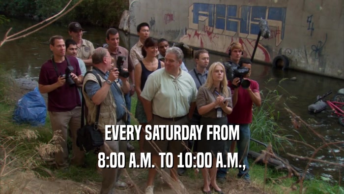 EVERY SATURDAY FROM 8:00 A.M. TO 10:00 A.M., 