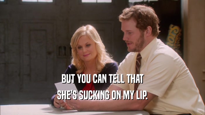 BUT YOU CAN TELL THAT SHE'S SUCKING ON MY LIP. 