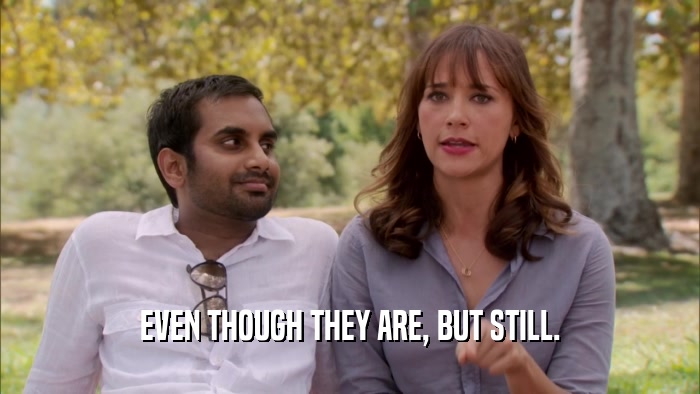 EVEN THOUGH THEY ARE, BUT STILL.  
