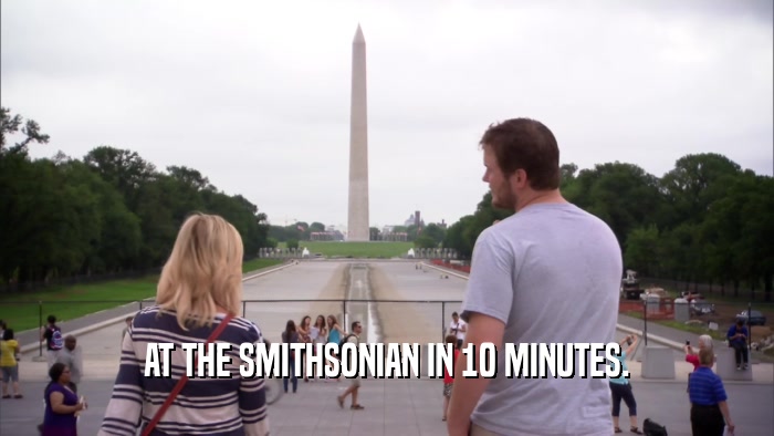 AT THE SMITHSONIAN IN 10 MINUTES.  