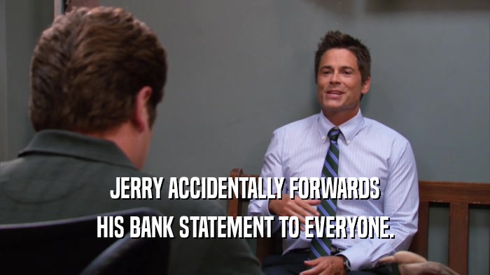 JERRY ACCIDENTALLY FORWARDS HIS BANK STATEMENT TO EVERYONE. 