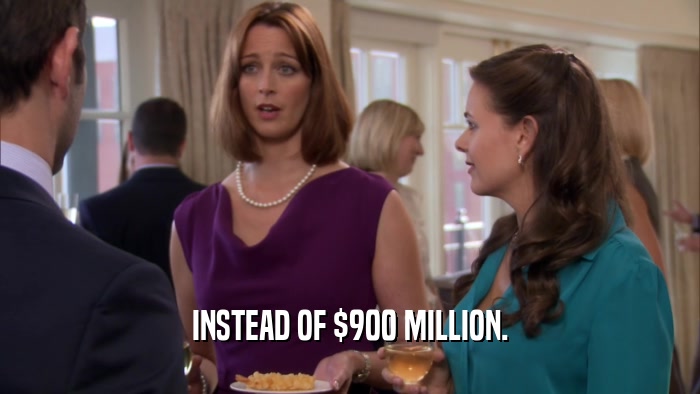 INSTEAD OF $900 MILLION.  
